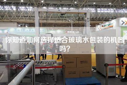 你知道如何选择适合玻璃水包装的机器吗？
