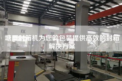 塘厦封箱机为您的包装提供高效的封箱解决方案