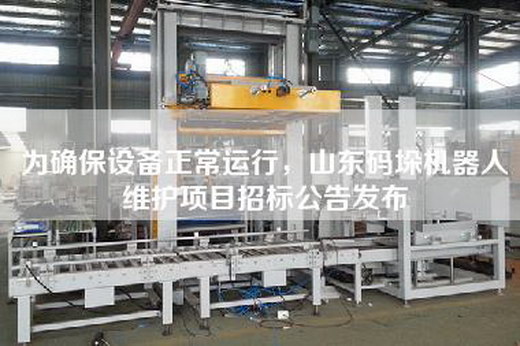 为确保设备正常运行，山东码垛机器人维护项目招标公告发布