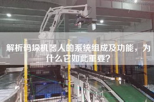 解析码垛机器人的系统组成及功能，为什么它如此重要？