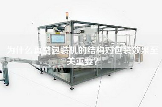 为什么真空包装机的结构对包装效果至关重要？