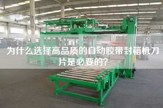 为什么选择高品质的自动胶带封箱机刀片是必要的？