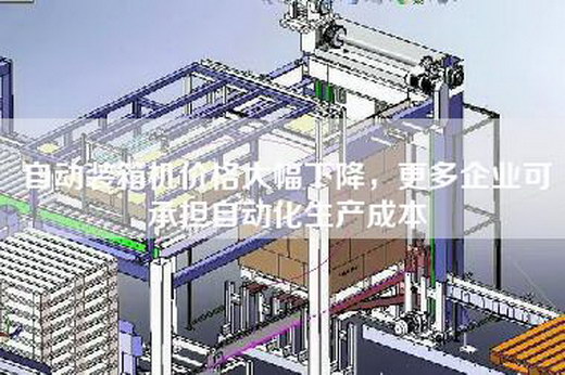 自动装箱机价格大幅下降，更多企业可承担自动化生产成本
