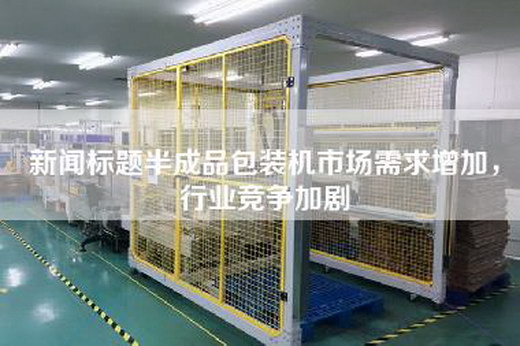 新闻标题半成品包装机市场需求增加，行业竞争加剧