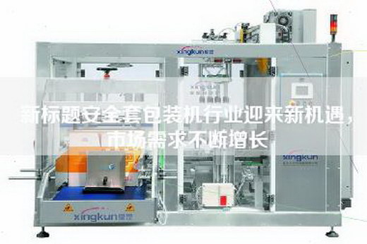 新标题安全套包装机行业迎来新机遇，市场需求不断增长