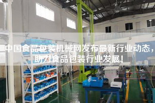 中国食品包装机械网发布最新行业动态，助力食品包装行业发展！