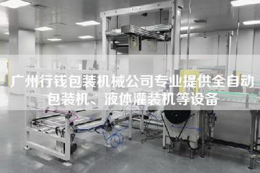 广州行钱包装机械公司专业提供全自动包装机、液体灌装机等设备