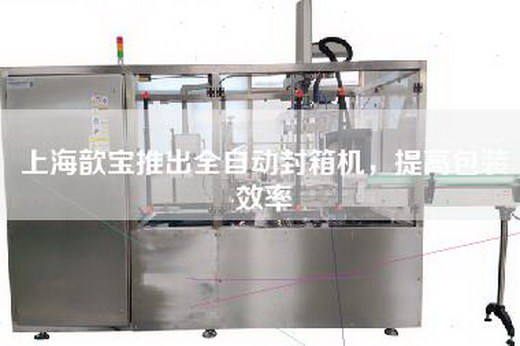 上海歆宝推出全自动封箱机，提高包装效率