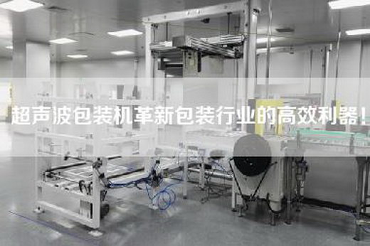 超声波包装机革新包装行业的高效利器！