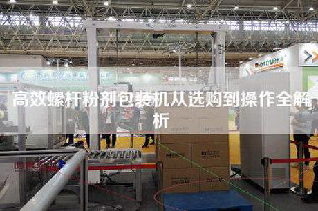 高效螺杆粉剂包装机从选购到操作全解析