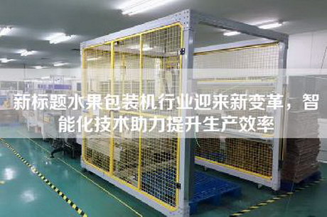 新标题水果包装机行业迎来新变革，智能化技术助力提升生产效率