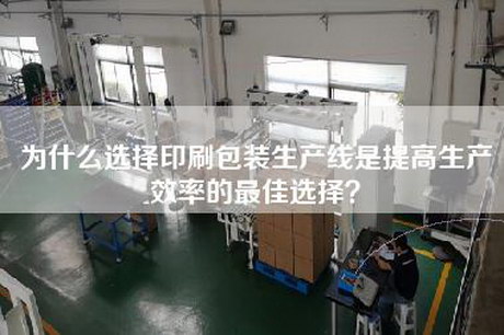 为什么选择印刷包装生产线是提高生产效率的最佳选择？