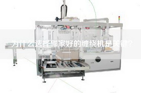 为什么选择哪家好的缠绕机是关键？