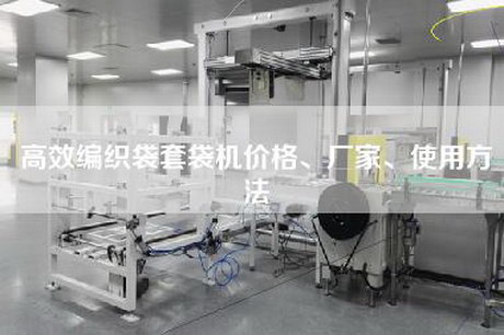 高效编织袋套袋机价格、厂家、使用方法