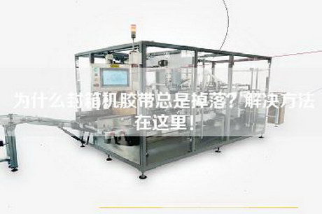 为什么封箱机胶带总是掉落？解决方法在这里！