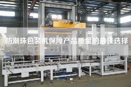 防潮珠包装机保障产品质量的最佳选择