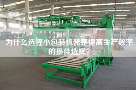 为什么选择小包装机器是提高生产效率的最佳选择？