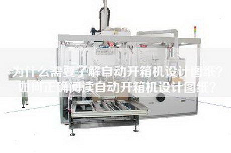 为什么需要了解自动开箱机设计图纸？如何正确阅读自动开箱机设计图纸？
