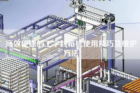 高效便捷的工字封箱机使用技巧及维护方法