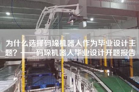 为什么选择码垛机器人作为毕业设计主题？——码垛机器人毕业设计开题报告