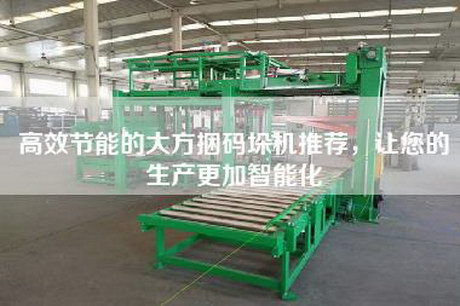 高效节能的大方捆码垛机推荐，让您的生产更加智能化
