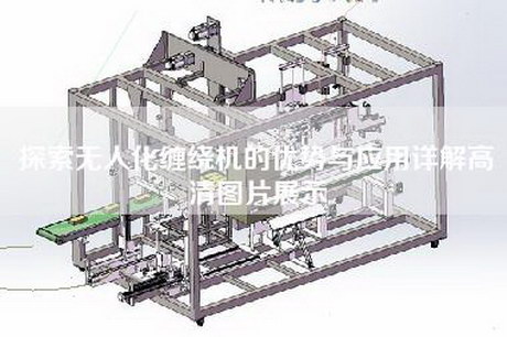 探索无人化缠绕机的优势与应用详解高清图片展示