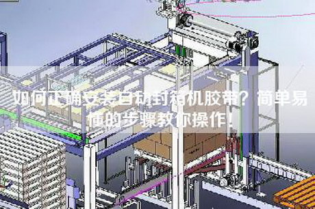 如何正确安装自动封箱机胶带？简单易懂的步骤教你操作！
