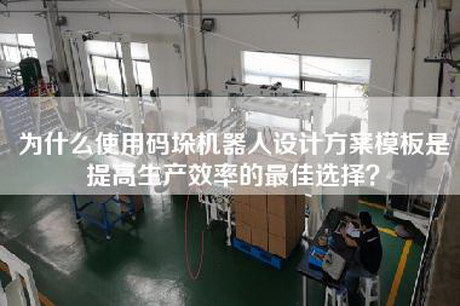 为什么使用码垛机器人设计方案模板是提高生产效率的最佳选择？