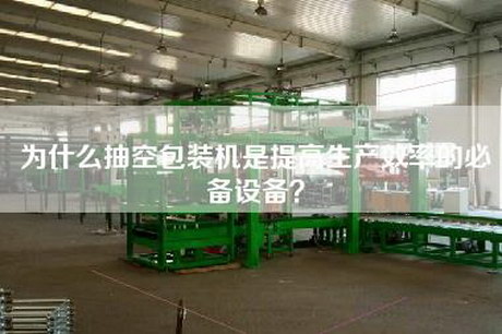 为什么抽空包装机是提高生产效率的必备设备？
