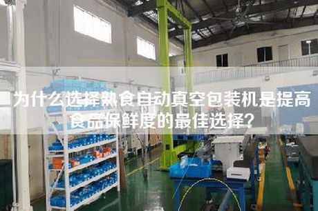 为什么选择熟食自动真空包装机是提高食品保鲜度的最佳选择？