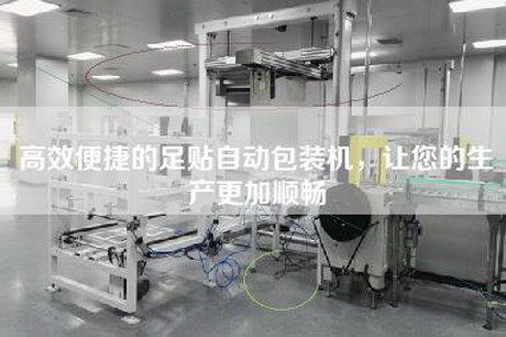 高效便捷的足贴自动包装机，让您的生产更加顺畅