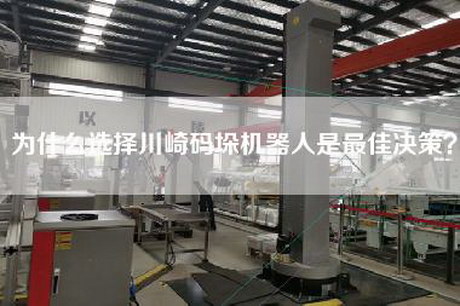 为什么选择川崎码垛机器人是最佳决策？