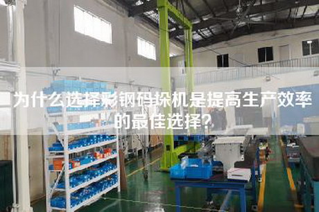 为什么选择彩钢码垛机是提高生产效率的最佳选择？