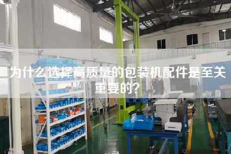 为什么选择高质量的包装机配件是至关重要的？