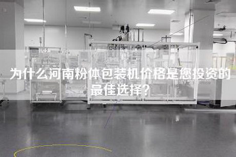 为什么河南粉体包装机价格是您投资的最佳选择？