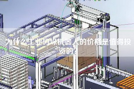 为什么工业码垛机器人的价格是值得投资的？