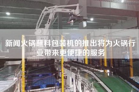 新闻火锅蘸料包装机的推出将为火锅行业带来更便捷的服务