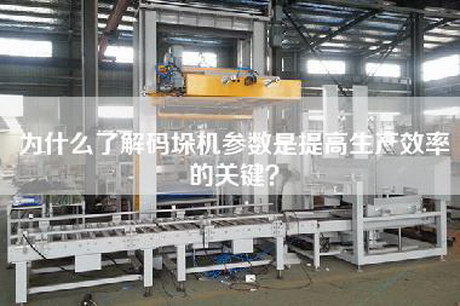 为什么了解码垛机参数是提高生产效率的关键？