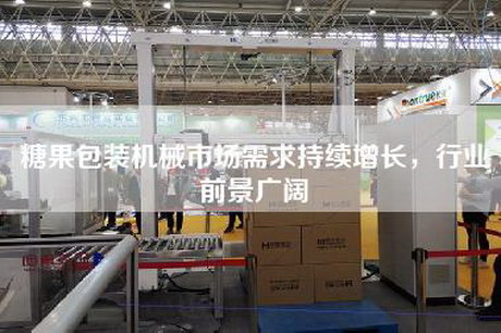 糖果包装机械市场需求持续增长，行业前景广阔
