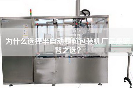为什么选择半自动颗粒包装机厂家是明智之选？