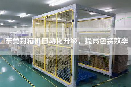东莞封箱机自动化升级，提高包装效率