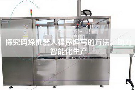 探究码垛机器人程序编写的方法，助力智能化生产