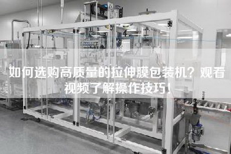 如何选购高质量的拉伸膜包装机？观看视频了解操作技巧！