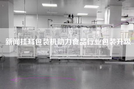 新闻挂耳包装机助力食品行业包装升级