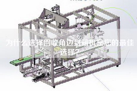为什么选择回收角边封箱机是您的最佳选择？