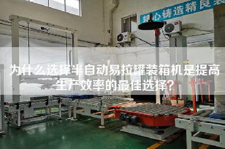 为什么选择半自动易拉罐装箱机是提高生产效率的最佳选择？