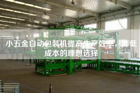 小五金自动包装机提高生产效率，降低成本的理想选择