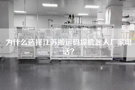为什么选择江苏搬运码垛机器人厂家电话？