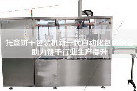 托盒饼干包装机新一代自动化包装设备助力饼干行业生产提升