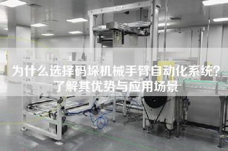 为什么选择码垛机械手臂自动化系统？了解其优势与应用场景
